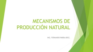 MECANISMOS DE
PRODUCCIÓN NATURAL
ING. FERNANDO PARRA ARCE.
 