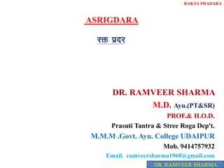 ASRIGDARA
jä iznj
DR. RAMVEER SHARMA
M.D. Ayu.(PT&SR)
PROF.& H.O.D.
Prasuti Tantra & Stree Roga Dep't.
M.M.M .Govt. Ayu. College UDAIPUR
Mob. 9414757932
Email. ramveersharma1960@gmail.com
DR. RAMVEER SHARMA
RAKTA PRADARA
 