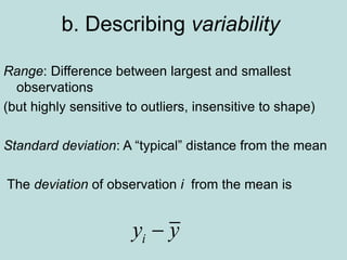b. Describing variability
Range: Difference between largest and smallest
observations
(but highly sensitive to outliers, insensitive to shape)
Standard deviation: A “typical” distance from the mean
The deviation of observation i from the mean is
i
y y

 