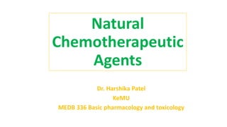 Natural
Chemotherapeutic
Agents
Dr. Harshika Patel
KeMU
MEDB 336 Basic pharmacology and toxicology
 
