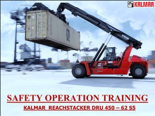 Varian Product Kalmar
KALMAR REACHSTACKER DRU 450 – 62 S5
SAFETY OPERATION TRAINING
 