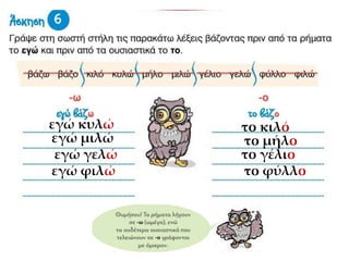 εγώ κυλώ το κιλό
εγώ μιλώ το μήλο
εγώ γελώ το γέλιο
εγώ φιλώ το φύλλο
 