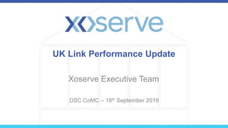 UK Link Performance Update
Xoserve Executive Team
DSC CoMC – 18th September 2019
 