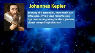 Seorang ahli astronomi, matematik dan
astrologis Jerman yang merumuskan
tiga hukum yang menghuraikan gerakan
planet mengelilingi Matahari
 