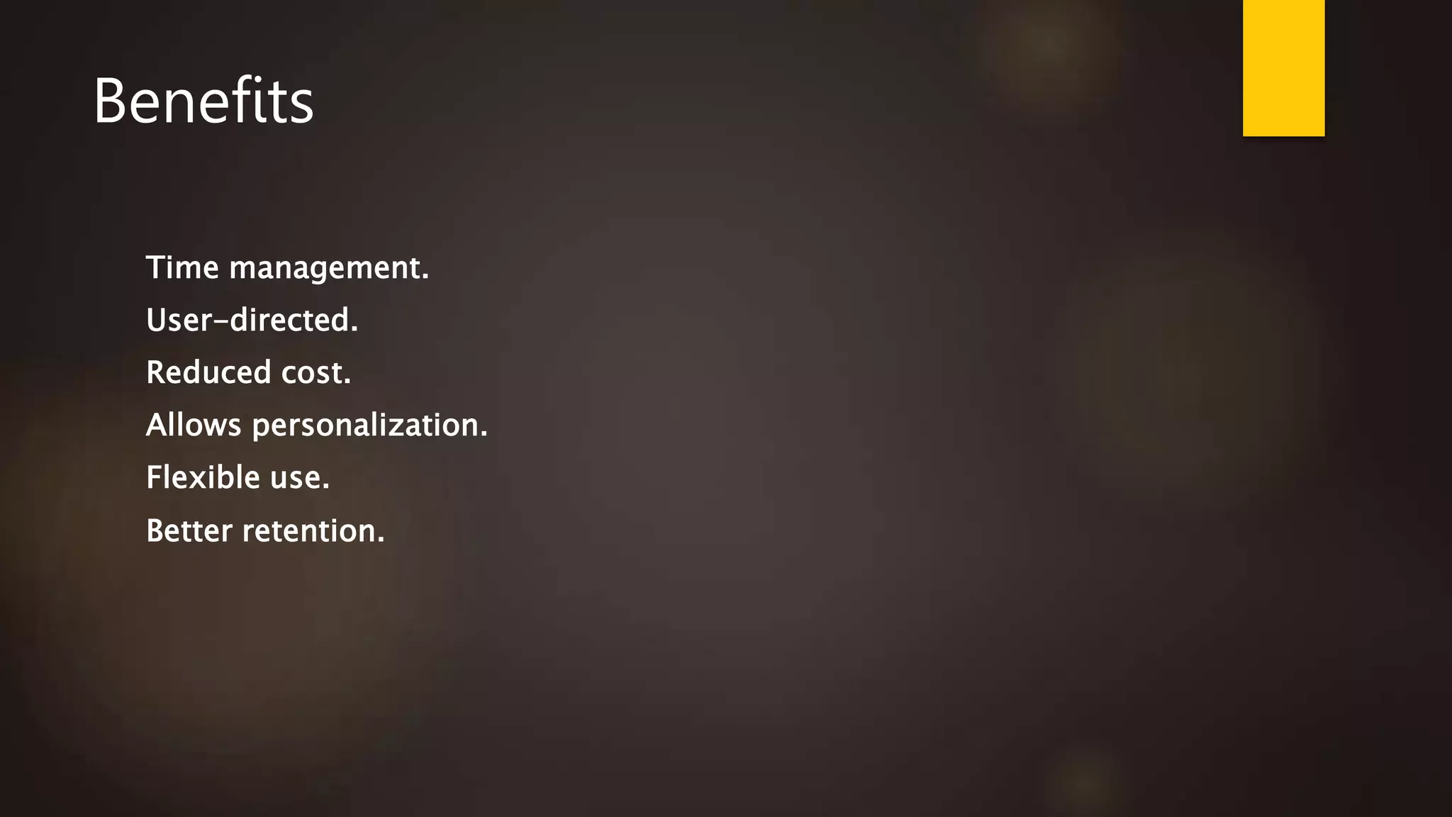 Benefits
Time management.
User-directed.
Reduced cost.
Allows personalization.
Flexible use.
Better retention.
 