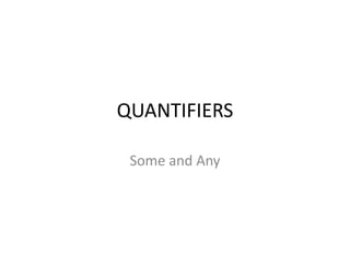 QUANTIFIERS
Some and Any
 