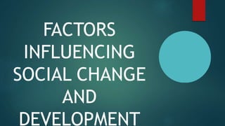 FACTORS
INFLUENCING
SOCIAL CHANGE
AND
DEVELOPMENT
 