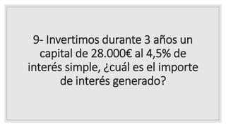 9- Invertimos durante 3 años un
capital de 28.000€ al 4,5% de
interés simple, ¿cuál es el importe
de interés generado?
 