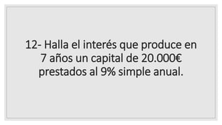 12- Halla el interés que produce en
7 años un capital de 20.000€
prestados al 9% simple anual.
 