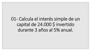 01- Calcula el interés simple de un
capital de 24.000 $ invertido
durante 3 años al 5% anual.
 