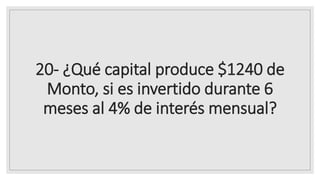 20- ¿Qué capital produce $1240 de
Monto, si es invertido durante 6
meses al 4% de interés mensual?
 