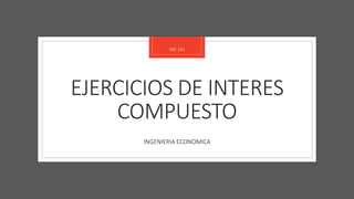 EJERCICIOS DE INTERES
COMPUESTO
INGENIERIA ECONOMICA
IND 241
 