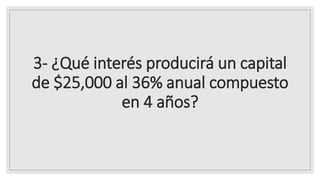 3- ¿Qué interés producirá un capital
de $25,000 al 36% anual compuesto
en 4 años?
 