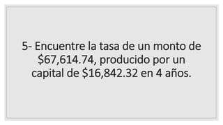5- Encuentre la tasa de un monto de
$67,614.74, producido por un
capital de $16,842.32 en 4 años.
 