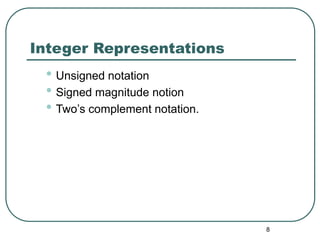 8
Integer Representations
• Unsigned notation
• Signed magnitude notion
• Two’s complement notation.
 