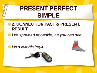 PRESENT PERFECT
SIMPLE
2. CONNECTION PAST & PRESENT.
RESULT
I’ve sprained my ankle, as you can see
He’s lost his keys
 