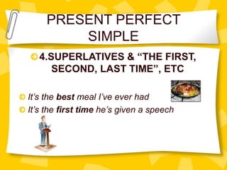 PRESENT PERFECT
SIMPLE
4.SUPERLATIVES & “THE FIRST,
SECOND, LAST TIME”, ETC
It’s the best meal I’ve ever had
It’s the first time he’s given a speech
 