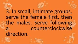 3. In small, intimate groups,
serve the female first, then
the males. Serve following
a counterclockwise
direction.
 