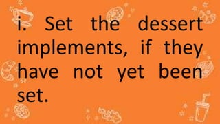 i. Set the dessert
implements, if they
have not yet been
set.
 