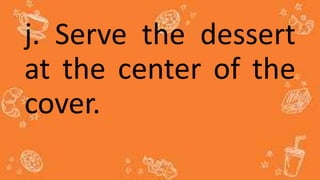 j. Serve the dessert
at the center of the
cover.
 