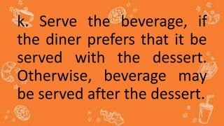k. Serve the beverage, if
the diner prefers that it be
served with the dessert.
Otherwise, beverage may
be served after the dessert.
 