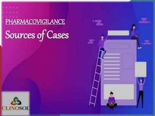 PHARMACOVIGILANCE
Sources of Cases
 