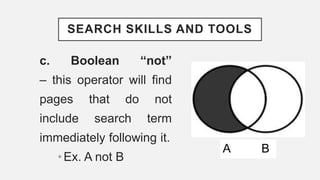 SEARCH SKILLS AND TOOLS
c. Boolean “not”
– this operator will find
pages that do not
include search term
immediately following it.
•Ex. A not B
A B
 