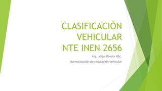CLASIFICACIÓN
VEHICULAR
NTE INEN 2656
Ing. Jorge Rivera MSc.
Normalización de regulación vehicular
 