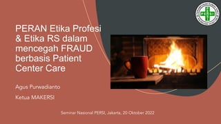 PERAN Etika Profesi
& Etika RS dalam
mencegah FRAUD
berbasis Patient
Center Care
Agus Purwadianto
Ketua MAKERSI
Seminar Nasional PERSI, Jakarta, 20 Oktober 2022
 