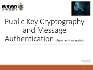 Public Key Cryptography
and Message
Authentication (Asymmetric encryption)
1
 