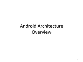 Android Architecture
Overview
1
 