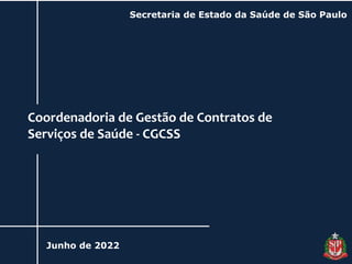 Coordenadoria de Gestão de Contratos de
Serviços de Saúde - CGCSS
Junho de 2022
Secretaria de Estado da Saúde de São Paulo
 
