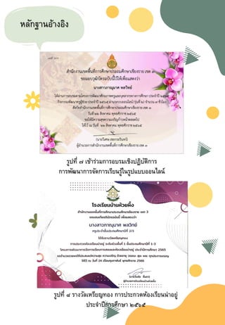 หลักฐานอ้างอิง
รูปที่ ๗ เข้าร่วมการอบรมเชิงปฏิบัติการ
การพัฒนาการจัดการเรียนรู้ในรูปแบบออนไลน์
รูปที่ ๘ รางวัลเหรียญทอง การประกวดห้องเรียนน่าอยู่
ประจาปีการศึกษา ๒๕๖๕
 