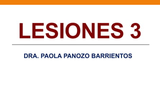 LESIONES 3
DRA. PAOLA PANOZO BARRIENTOS
 