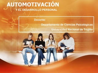 AUTOMOTIVACIÓN
Y EL DESARROLLO PERSONAL
Docente:
Departamento de Ciencias Psicológicas
Universidad Nacional de Trujillo
 