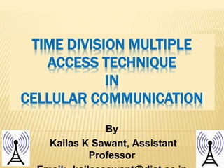 TIME DIVISION MULTIPLE
ACCESS TECHNIQUE
IN
CELLULAR COMMUNICATION
By
Kailas K Sawant, Assistant
Professor
 