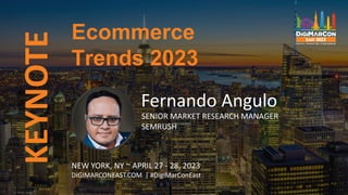 KEYNOTE
Fernando Angulo
SENIOR MARKET RESEARCH MANAGER
SEMRUSH
Ecommerce
Trends 2023
NEW YORK, NY ~ APRIL 27 - 28, 2023
DIGIMARCONEAST.COM | #DigiMarConEast
 