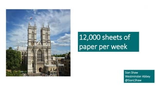 1
©2022 Dean and Chapter of Westminster
12,000 sheets of
paper per week
Sian Shaw
Westminster Abbey
@SianLShaw
 