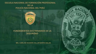 ESCUELA NACIONAL DE FORMACIÓN PROFESIONAL
DE LA
POLICÍA NACIONAL DEL PERÚ
MG. CARLOS VICENTE VILLAFUERTE SALAS
FUNDAMENTOS DOCTRINARIOS DE LA
SEGURIDAD
 