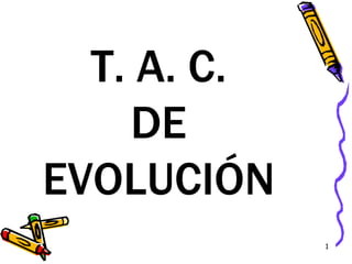 1
T. A. C.
DE
EVOLUCIÓN
 