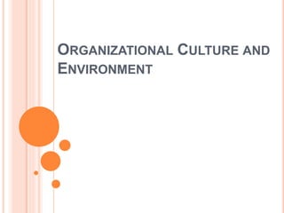 ORGANIZATIONAL CULTURE AND
ENVIRONMENT
 