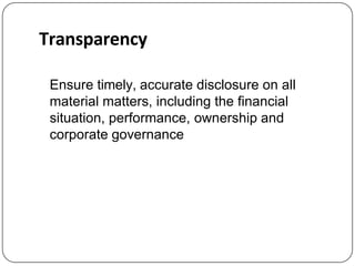 Transparency
Ensure timely, accurate disclosure on all
material matters, including the financial
situation, performance, ownership and
corporate governance
 