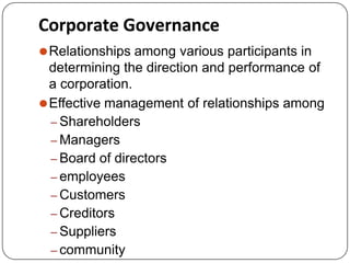 Corporate Governance
⚫Relationships among various participants in
determining the direction and performance of
a corporation.
⚫Effective management of relationships among
– Shareholders
– Managers
– Board of directors
– employees
– Customers
– Creditors
– Suppliers
– community
 