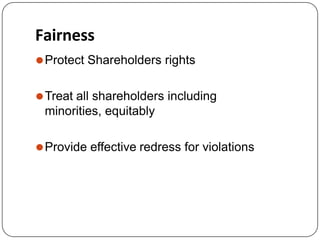 Fairness
⚫Protect Shareholders rights
⚫Treat all shareholders including
minorities, equitably
⚫Provide effective redress for violations
 