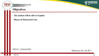 Objectives
• The student will be able to Explain
• Phases of Menstrual Cycle
4
<SELO: 1,3,4,6,8,10,20>
<Reference No.: R1,R2>
BNSG 501
 