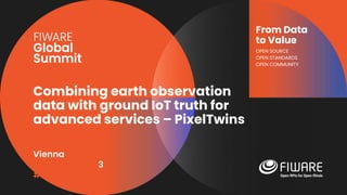 Vienna, Austria
12-13 June, 2023
#FIWARESummit
From Data
to Value
OPEN SOURCE
OPEN STANDARDS
OPEN COMMUNITY
Combining earth observation
data with ground IoT truth for
advanced services – PixelTwins
 