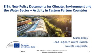 EIB’s New Policy Documents for Climate, Environment and
the Water Sector – Activity in Eastern Partner Countries
Marco Beroš
Lead Engineer, Water Division
Projects Directorate
28.06.23
2023 EU4Environment Water & Data Workshop on Financing
Water and Environment in EaP Countries
1
 