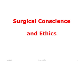 Surgical Conscience
and Ethics
7/3/2023 1
Firaol R.(MSc)
 
