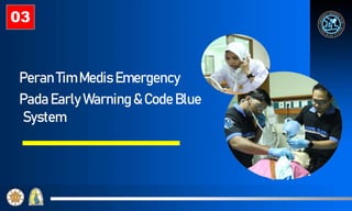 Peran Tim Medis Emergency
Pada Early Warning & Code Blue
System
03
 