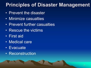 Principles of Disaster Management
• Prevent the disaster
• Minimize casualties
• Prevent further casualties
• Rescue the victims
• First aid
• Medical care
• Evacuate
• Reconstruction
21
 